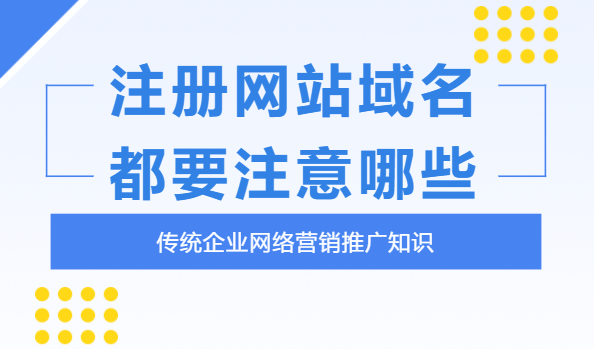 企業(yè)注冊(cè)網(wǎng)站域名時(shí)要注意什么？